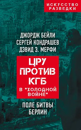Книга ЦРУ против КГБ в «холодной войне». Поле битвы Берлин (Джордж Бейли)