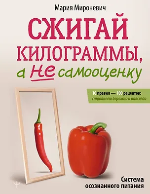 Книга Сжигай килограммы, а не самооценку. Система осознанного питания. 10 правил — 100 рецептов: стройнеем бережно и навсегда (Мария Мироневич)