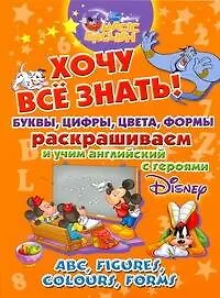 Хочу все знать. Буквы, цифры, цвета, формы. Раскрашиваем и учим английский с героями Disney.