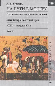На пути в Москву. Очерки генеалогии военно-служилой знати Северо-Восточной Руси в XIII - середине XV в. Том II