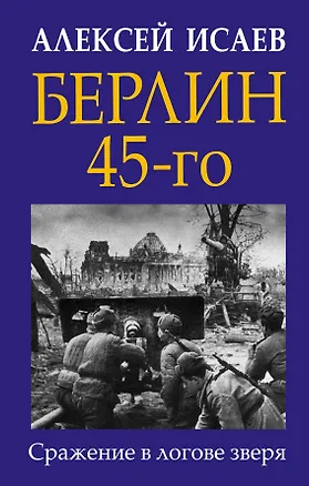 Книга Берлин 45-го. Сражение в логове зверя (Алексей Исаев)