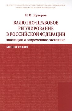 Валютно-правовое регулирование в Российской Федерации: эволюция и современное состояние: Монография /Кучеров И.И.