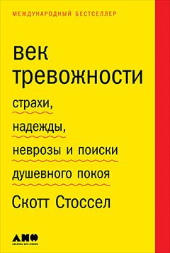 

Век тревожности: Страхи, надежды, неврозы и поиски душевного покоя