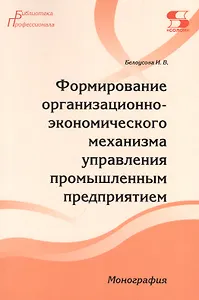 Формирование организационно-экономического механизма управления промышленным предприятием. Монография