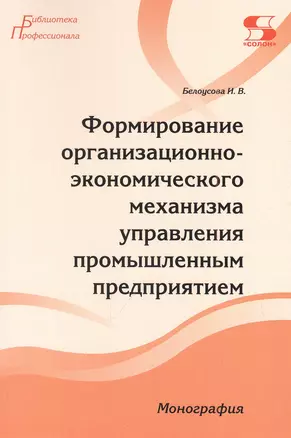 Формирование организационно-экономического механизма управления промышленным предприятием. Монография — 2961050 — 1