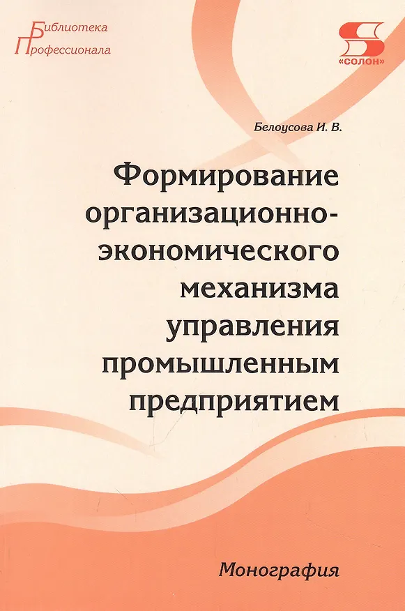 Книга Формирование организационно-экономического механизма управления промышленным предприятием. Монография (Ирина Белоусова) — 1