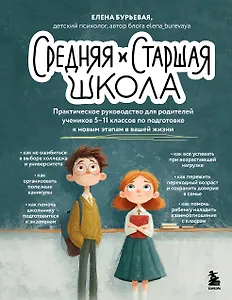 Средняя и старшая школа. Практическое руководство для родителей учеников 5-11 классов по подготовке к новым этапам в вашей жизни