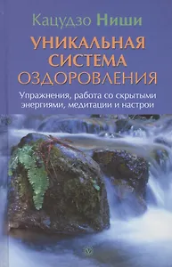 Уникальная система оздоровления. Упражнения, работа со скрытыми энергиями, медитации и настрои