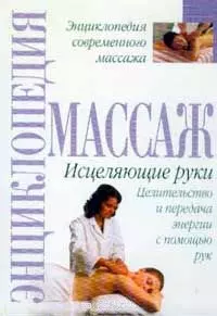 Энциклопедия массажа: Исцеляющие руки — 100481 — 1