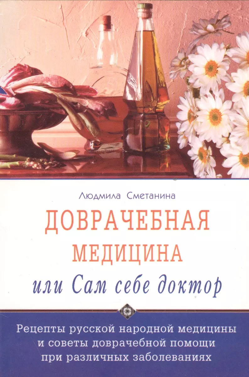 Доврачебная медицина, или сам себе доктор. Рецепты русской народной  медицины и советы доврачебной помощи при различных заболеваниях (Людмила ...