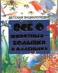 Книга Всё о животных - больших и маленьких. Детская энциклопедия. ()