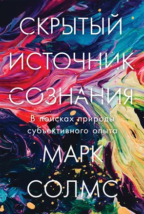 Скрытый источник сознания: В поисках природы субъективного опыта — 3055653 — 1