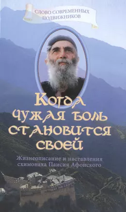 Когда чужая боль становится своей Жизнеописание и наставления схимонаха Паисия Афонского / Издание 3-е, исправленное — 2484507 — 1