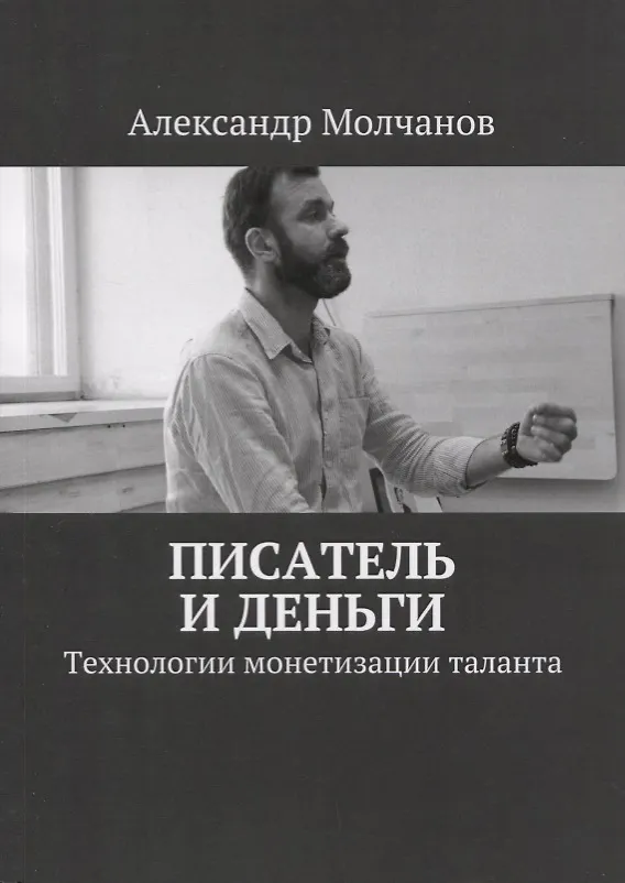 Книга Писатель и деньги Технологии монетизации таланта (Александр Молчанов) — 1