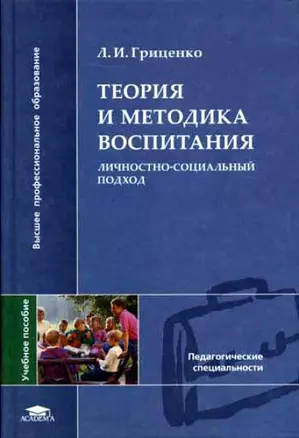 Теория и методика воспитания Личностно-социальный подход (2 изд) (Высшее профессиональное образование). Гриценко Л. (Академия) — 2151057 — 1