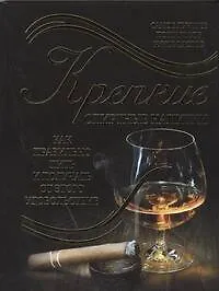 Крепкие спиртные напитки. Как правильно пить и получать от этого удовольствие