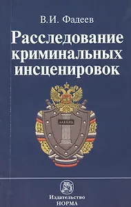 Расследование криминальных инсценировок: Монография / В.И. Фадеев. - М.: НОРМА, 2007. - 160 с.