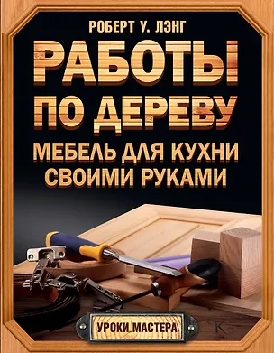 Книга Работы по дереву. Мебель для кухни своими руками (Роберт Лэнг)