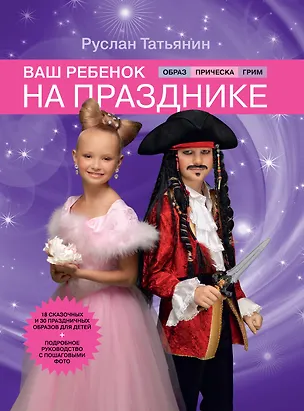 Книга Ваш ребенок на празднике. Образ, прическа, грим (Руслан Татьянин)