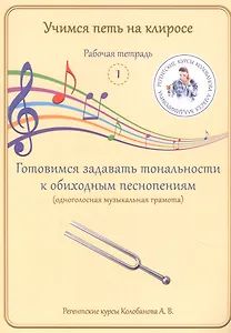Учимся петь на клиросе. Рабочая тетрадь 1. Готовимся задавать тональности к обиходным песнопениям