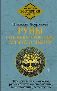 Руны: глубинное прочтение Древнего Знания. Предсказания, амулеты, рунескрипты — спасающие, защищающие, всемогущие