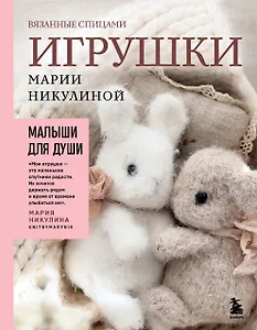 Малыши для души. Вязанные спицами игрушки Марии Никулиной