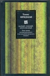 Книга Жаркий, плоский, многолюдный. Кому нужна "зеленая революция" и как нам реконструировать Америку (Томас Фридман)