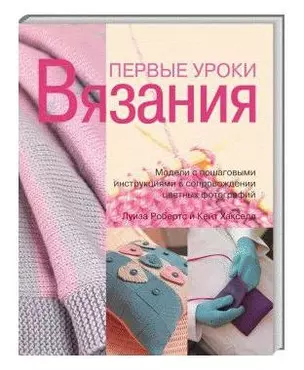 Первые уроки вязания Модели с пошаговыми инструкциями в сопровождении цветных фотографий. Робертс Л. (Ниола) — 2078115 — 1