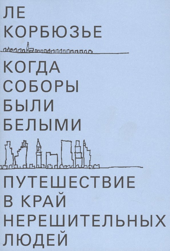 Книга Когда соборы были белыми. Путешествие в край нерешительных людей (Ле Корбюзье) — 1