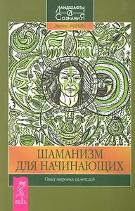Шаманизм для начинающих. Опыт мировых целителей