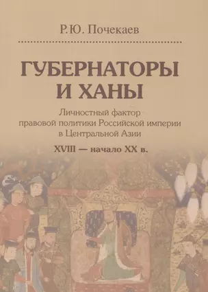 Губернаторы и ханы. Личностный фактор правовой политики Российской империи в Центральной Азии. XVIII - начало XX в. — 2581698 — 1