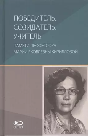 Победитель. Созидатель. Учитель: памяти профессора Марии Яковлевны Кирилловой: сборник статей — 2856143 — 1