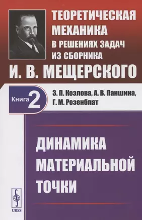 Теоретическая механика в решениях задач из сборника И.В. Мещерского. Книга 2. Динамика материальной точки. Учебное пособие — 2807063 — 1