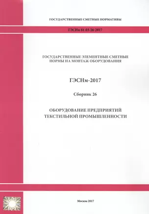 Государственные элементные сметные нормы на монтаж оборудования. ГЭСНм 81-03-26-2017. Сборник 26. Оборудование предприятий текстильной промышленности — 2655911 — 1