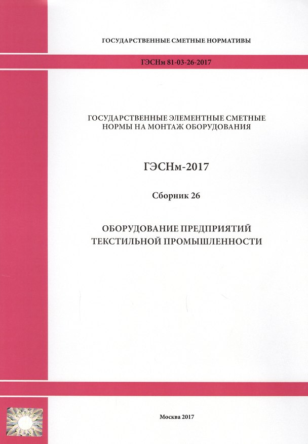 Книга Государственные элементные сметные нормы на монтаж оборудования. ГЭСНм 81-03-26-2017. Сборник 26. Оборудование предприятий текстильной промышленности () — 1