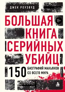 Большая книга серийных убийц. 150 биографий маньяков со всего мира (закрашенный обрез, подарочное издание)