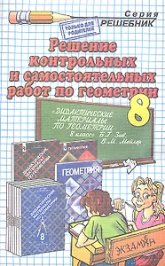 Решение контрольных и самостоятельных работ по геометрии за 8 класс к пособию Б.Г. Зива "Геометрия. Дидактические материалы. 8 класс" / 9-е изд.