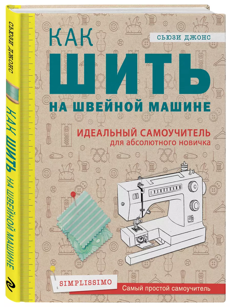 Как шить на швейной машине. Идеальный самоучитель для абсолютного новичка  (Сьюзи Джонс) - купить книгу с доставкой в интернет-магазине «Читай-город».  ISBN: 978-5-04-089151-1