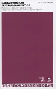 Вахтанговская театральная школа. Воспитание драматического актёра в Театральном институте имени Бориса Щукина