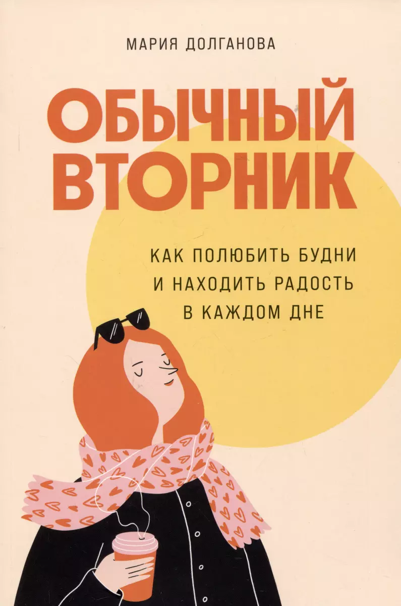 Обычный вторник: Как полюбить будни и находить радость в каждом дне (Мария  Долганова) - купить книгу с доставкой в интернет-магазине «Читай-город». ...