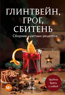 Глинтвейн, грог, сбитень. Сборник уютных рецептов