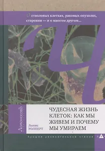 Чудесная жизнь клеток: как мы живем и почему мы умираем. О генах, стволовых клетках, раковых опухолях, старении