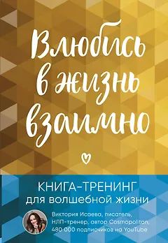 Влюбись в жизнь взаимно. Книга-тренинг для волшебной жизни
