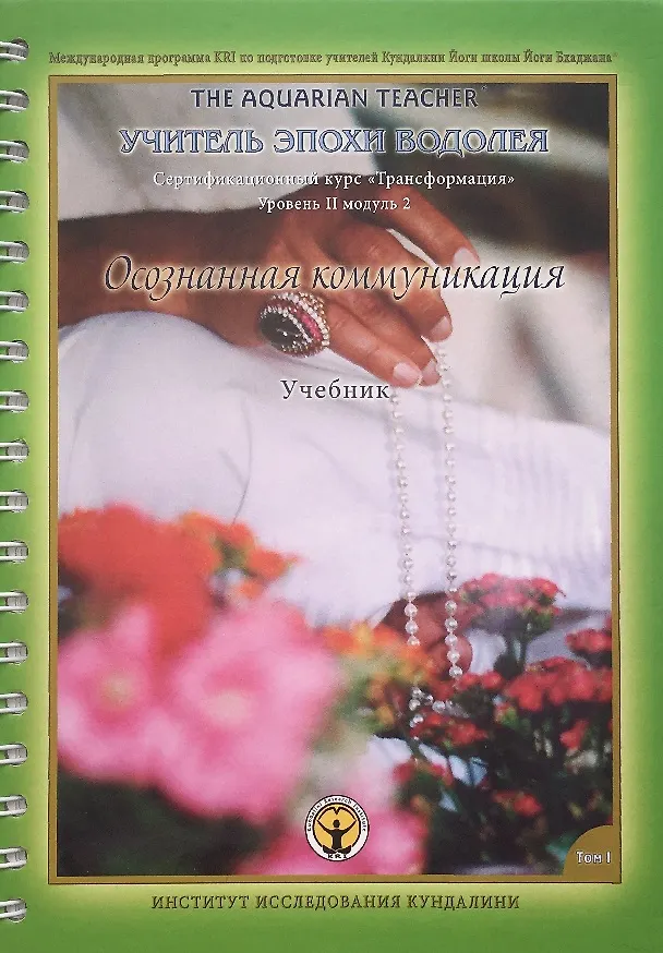 Книга Осознанная Коммуникация. Том I. Учебник. Международная программа KRI (Института Исследования Кундалини) по подготовке учителей Кундалини Йоги школы Йоги Бхаджана "Учитель эпохи Водолея". Трансформация. Сертификационный курс для практиков Уровня 2 () — 1