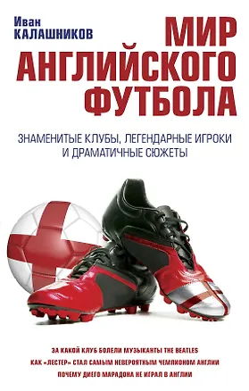 Книга Мир английского футбола. Знаменитые клубы, легендарные игроки и драматичные сюжеты (Иван Калашников)