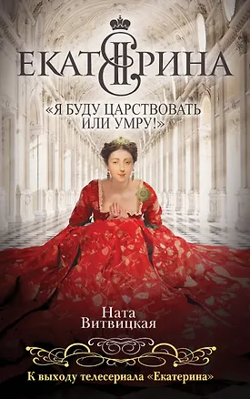 Книга Екатерина II: «Я буду царствовать или умру!» (Ната Витвицкая)