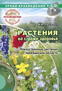 Уроки краеведения + СD Растения на страже здоровья. Лекарственные растения Челябинской области  / (мягк) (Познай свой край). Лешихин М.И. (Слугин ИП)