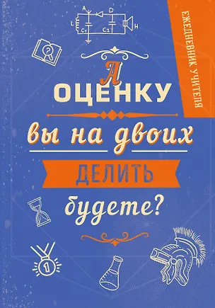 Ежедневник учителя. А оценку вы на двоих делить будете? (А5, 96 л., твердая обложка) 347833