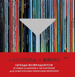 Алкоголь и винил. Легенды возвращаются! 70 новых альбомов и 140 коктейлей для зажигательных виниловых вечеринок