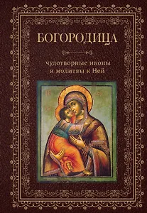 Богородица, чудотворные иконы и молитвы к Ней